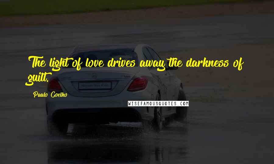 Paulo Coelho Quotes: The light of love drives away the darkness of guilt.