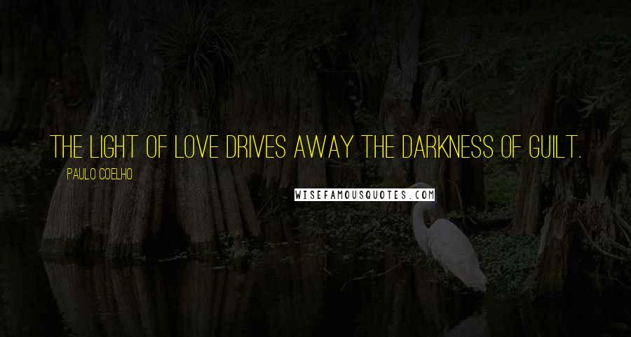 Paulo Coelho Quotes: The light of love drives away the darkness of guilt.