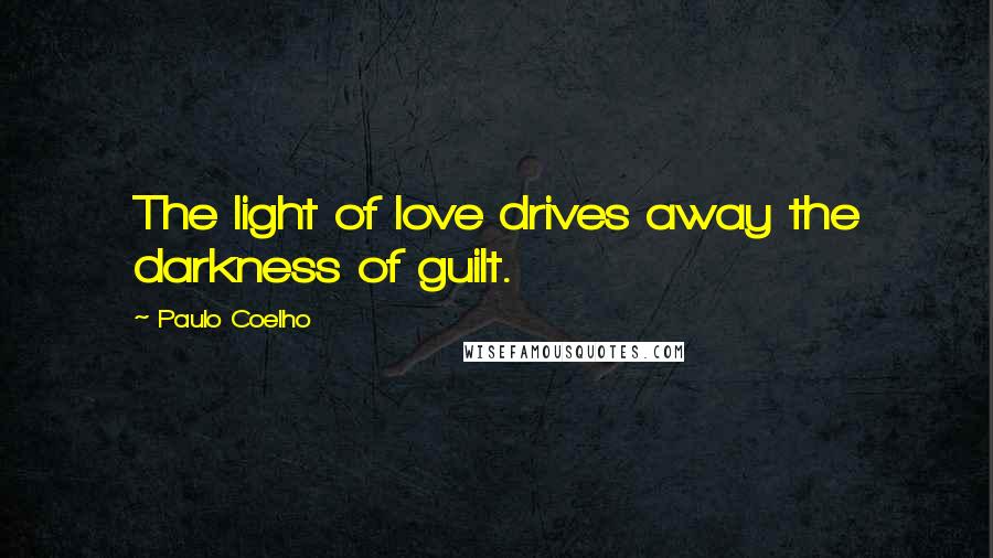 Paulo Coelho Quotes: The light of love drives away the darkness of guilt.