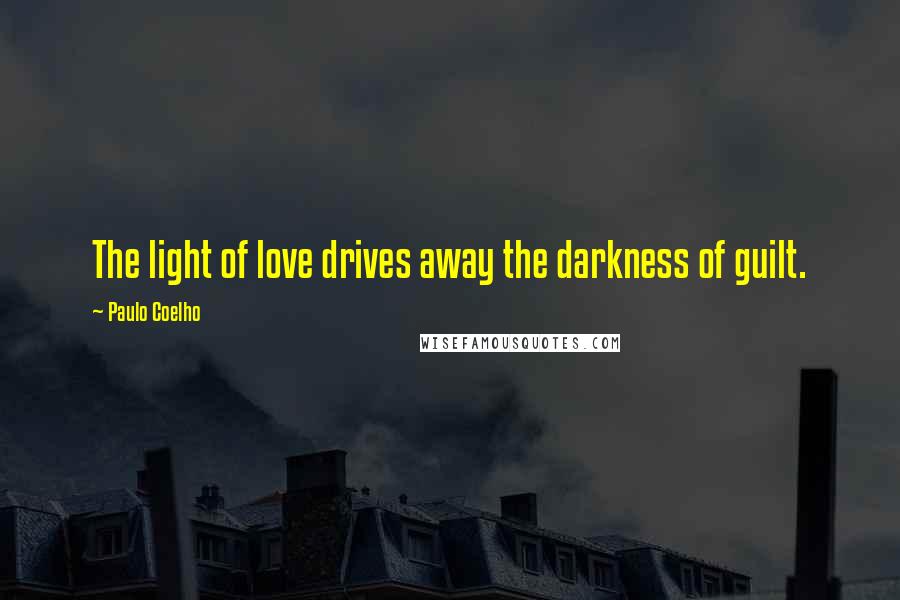 Paulo Coelho Quotes: The light of love drives away the darkness of guilt.