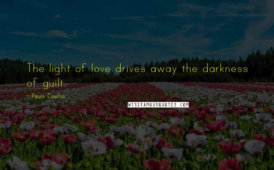 Paulo Coelho Quotes: The light of love drives away the darkness of guilt.