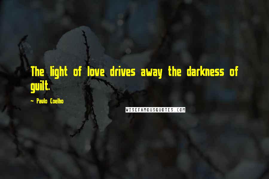 Paulo Coelho Quotes: The light of love drives away the darkness of guilt.