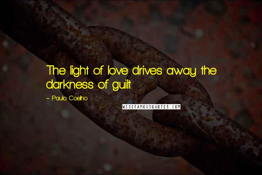 Paulo Coelho Quotes: The light of love drives away the darkness of guilt.