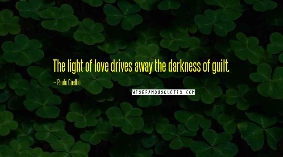 Paulo Coelho Quotes: The light of love drives away the darkness of guilt.