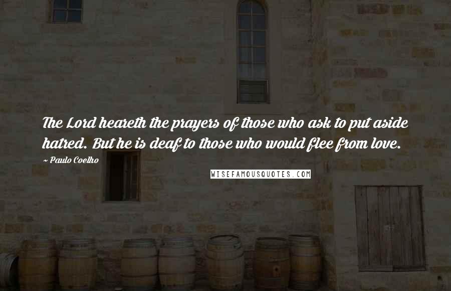 Paulo Coelho Quotes: The Lord heareth the prayers of those who ask to put aside hatred. But he is deaf to those who would flee from love.