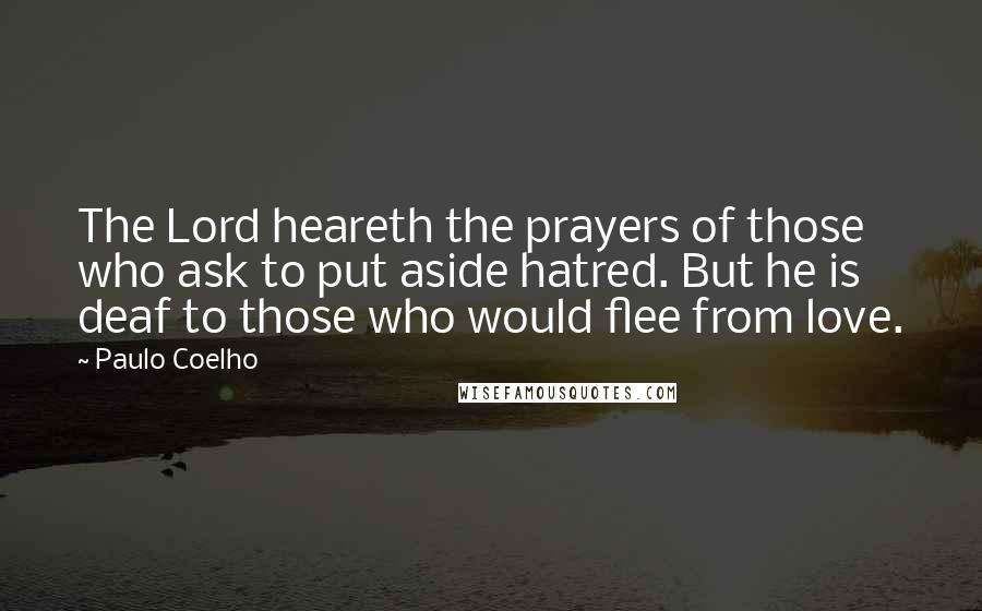 Paulo Coelho Quotes: The Lord heareth the prayers of those who ask to put aside hatred. But he is deaf to those who would flee from love.