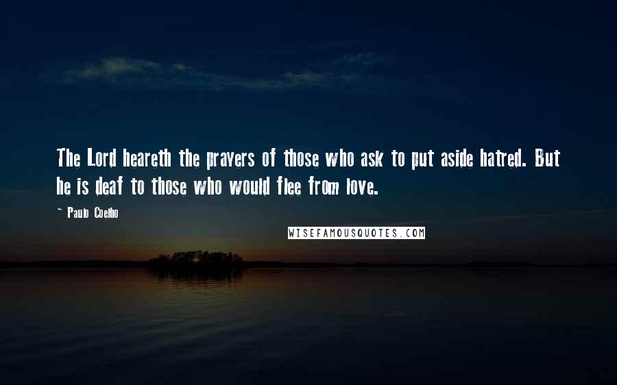 Paulo Coelho Quotes: The Lord heareth the prayers of those who ask to put aside hatred. But he is deaf to those who would flee from love.