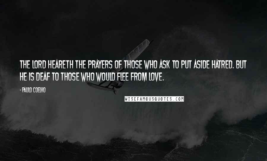Paulo Coelho Quotes: The Lord heareth the prayers of those who ask to put aside hatred. But he is deaf to those who would flee from love.