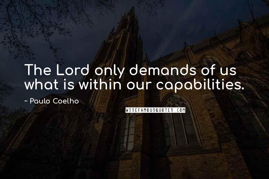 Paulo Coelho Quotes: The Lord only demands of us what is within our capabilities.