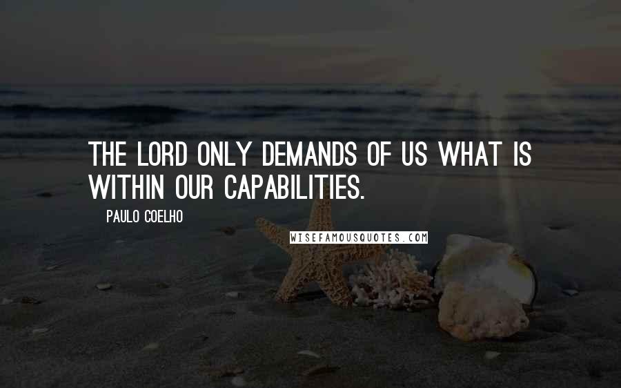 Paulo Coelho Quotes: The Lord only demands of us what is within our capabilities.