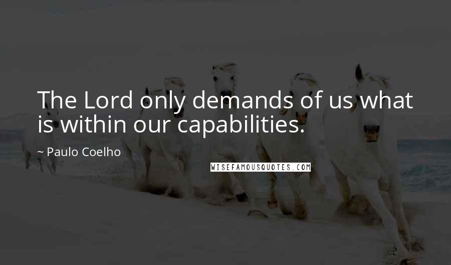 Paulo Coelho Quotes: The Lord only demands of us what is within our capabilities.