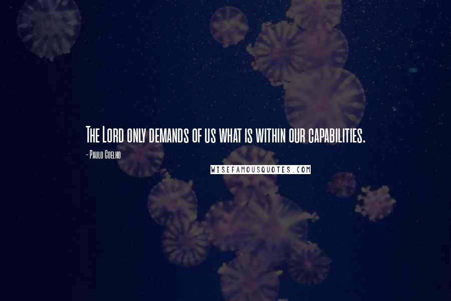 Paulo Coelho Quotes: The Lord only demands of us what is within our capabilities.