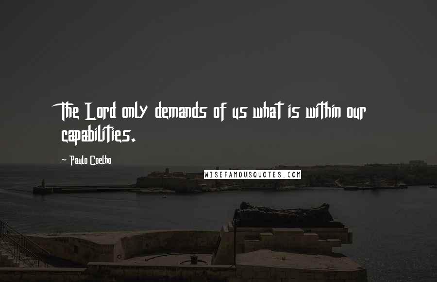 Paulo Coelho Quotes: The Lord only demands of us what is within our capabilities.