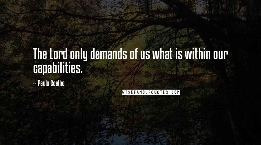 Paulo Coelho Quotes: The Lord only demands of us what is within our capabilities.