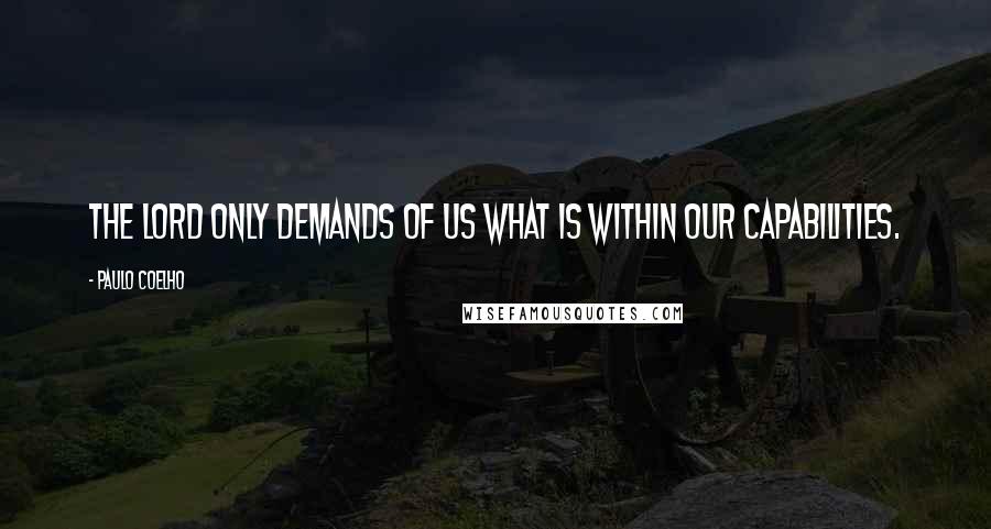 Paulo Coelho Quotes: The Lord only demands of us what is within our capabilities.