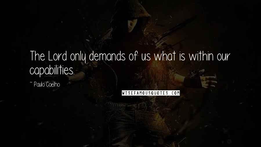 Paulo Coelho Quotes: The Lord only demands of us what is within our capabilities.