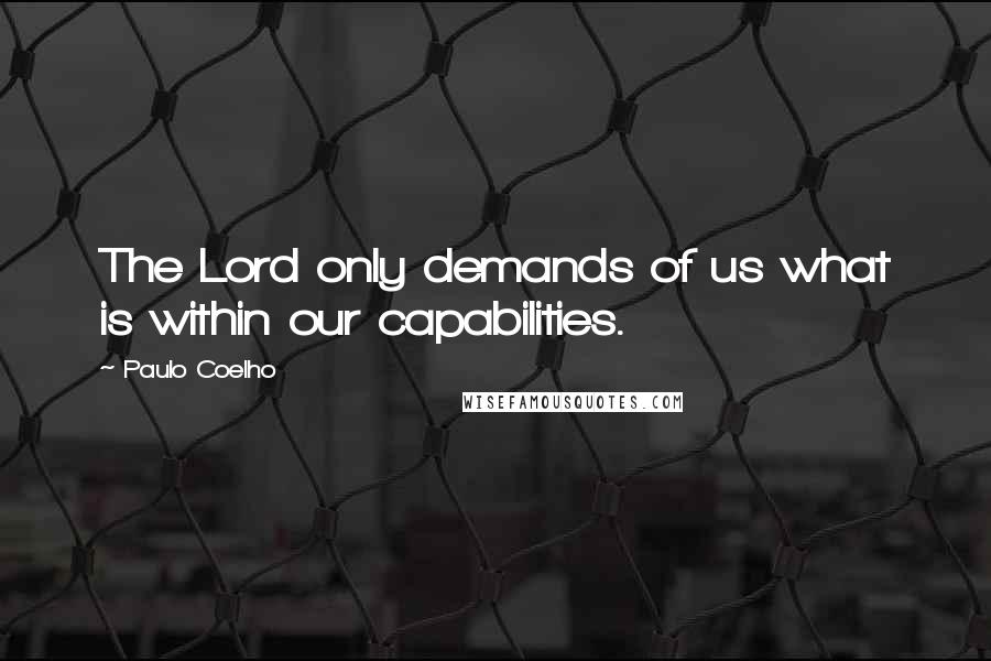 Paulo Coelho Quotes: The Lord only demands of us what is within our capabilities.