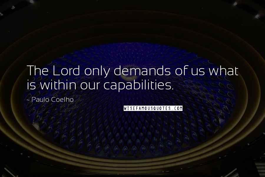 Paulo Coelho Quotes: The Lord only demands of us what is within our capabilities.