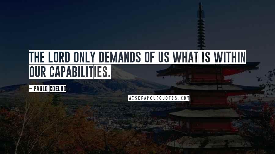 Paulo Coelho Quotes: The Lord only demands of us what is within our capabilities.