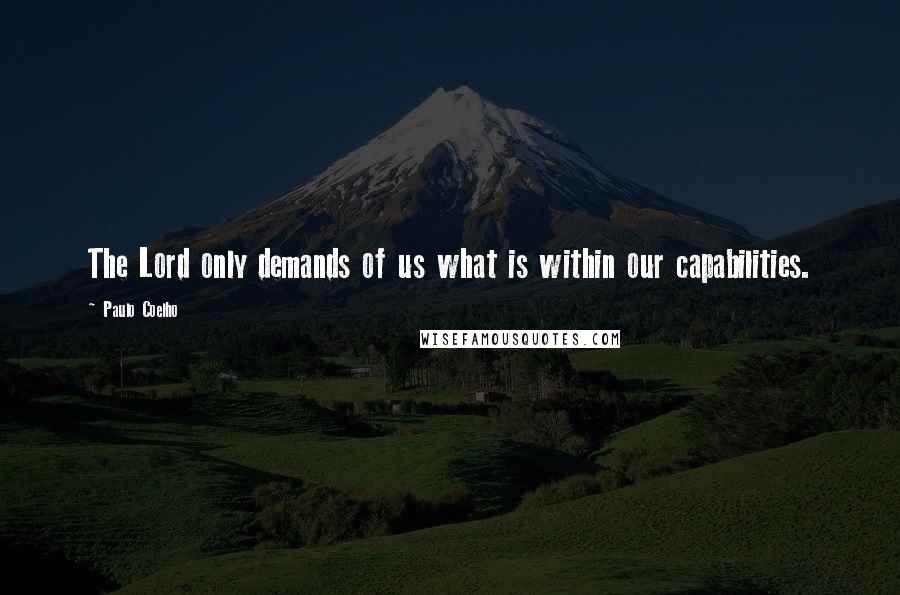 Paulo Coelho Quotes: The Lord only demands of us what is within our capabilities.