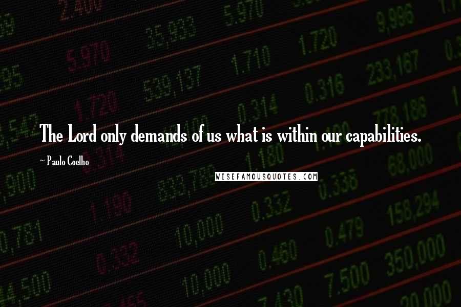 Paulo Coelho Quotes: The Lord only demands of us what is within our capabilities.