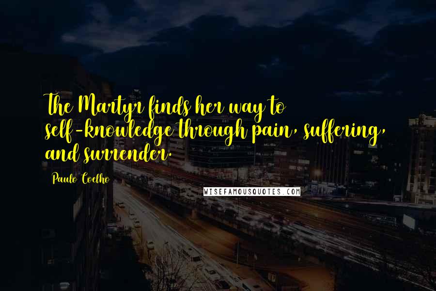 Paulo Coelho Quotes: The Martyr finds her way to self-knowledge through pain, suffering, and surrender.