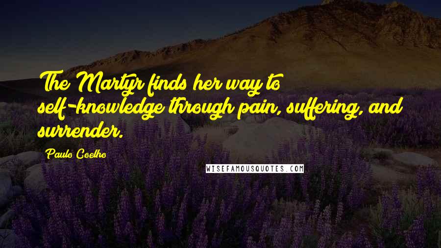 Paulo Coelho Quotes: The Martyr finds her way to self-knowledge through pain, suffering, and surrender.