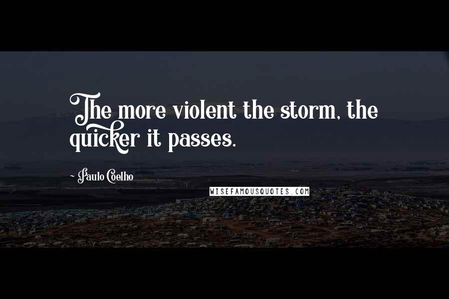 Paulo Coelho Quotes: The more violent the storm, the quicker it passes.