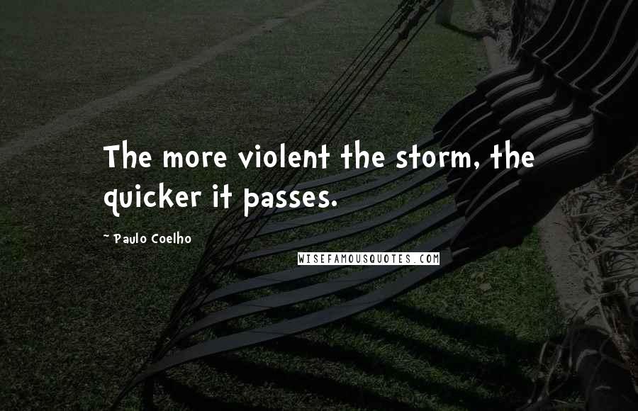 Paulo Coelho Quotes: The more violent the storm, the quicker it passes.