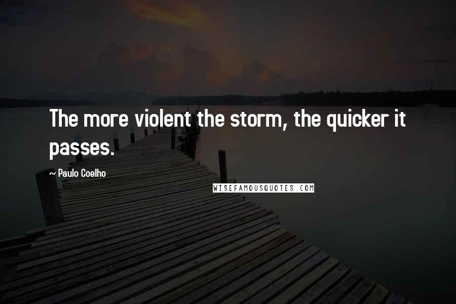 Paulo Coelho Quotes: The more violent the storm, the quicker it passes.