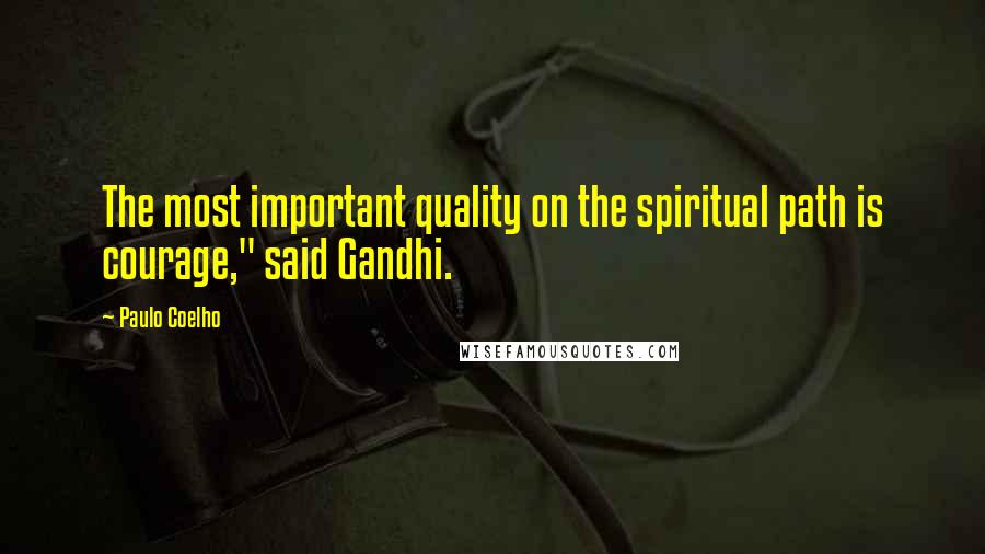 Paulo Coelho Quotes: The most important quality on the spiritual path is courage," said Gandhi.