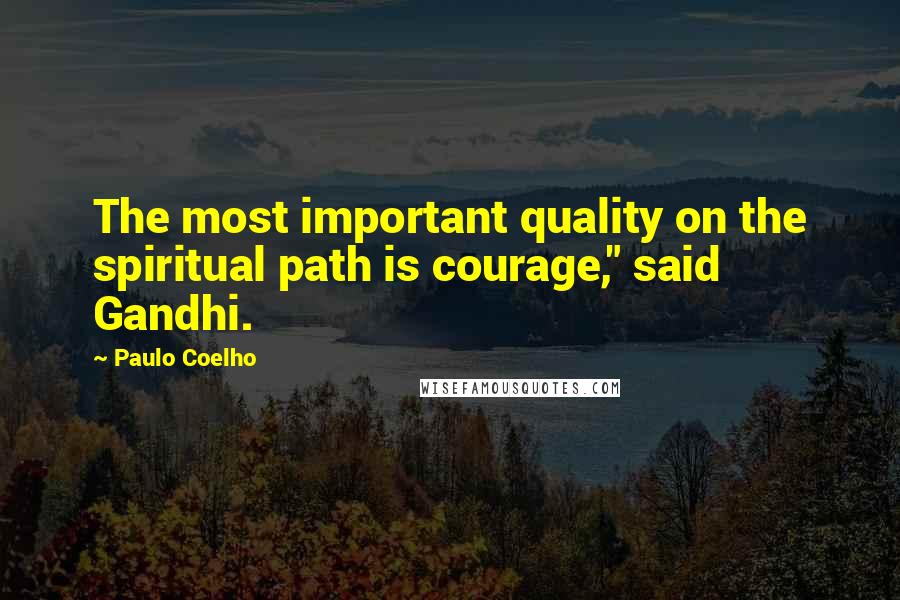 Paulo Coelho Quotes: The most important quality on the spiritual path is courage," said Gandhi.