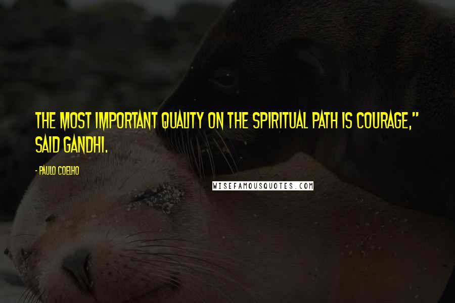 Paulo Coelho Quotes: The most important quality on the spiritual path is courage," said Gandhi.