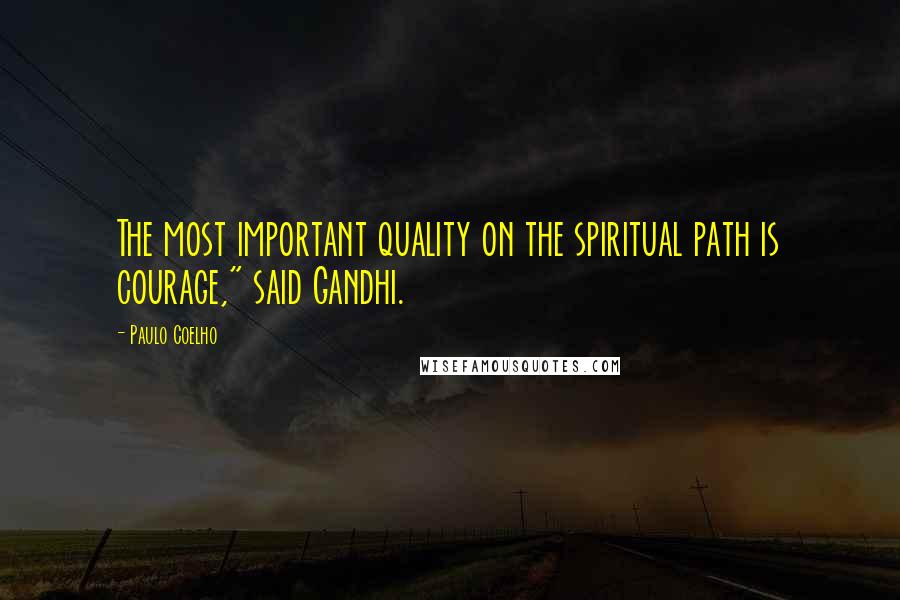 Paulo Coelho Quotes: The most important quality on the spiritual path is courage," said Gandhi.