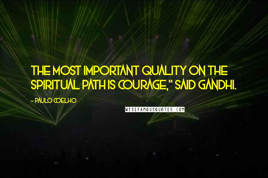 Paulo Coelho Quotes: The most important quality on the spiritual path is courage," said Gandhi.