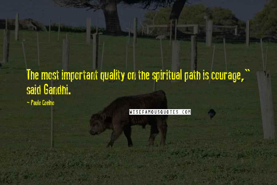 Paulo Coelho Quotes: The most important quality on the spiritual path is courage," said Gandhi.