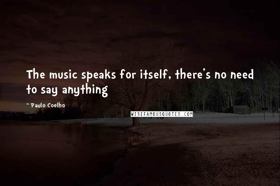 Paulo Coelho Quotes: The music speaks for itself, there's no need to say anything