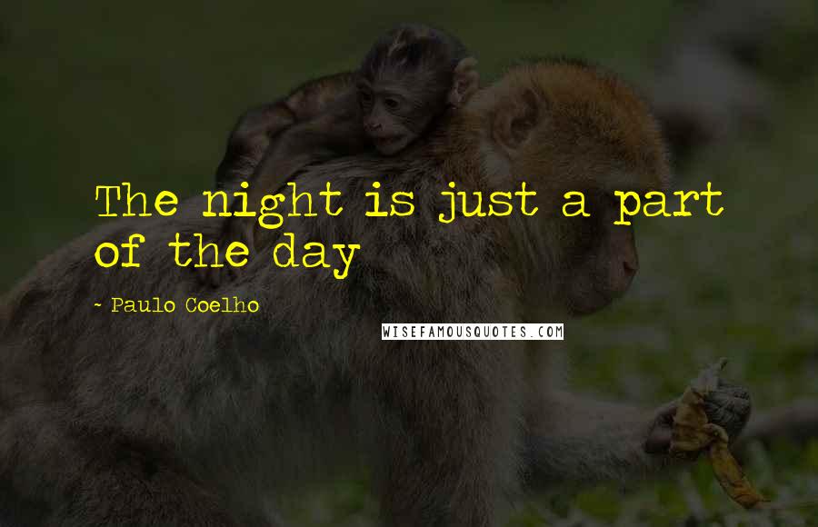 Paulo Coelho Quotes: The night is just a part of the day