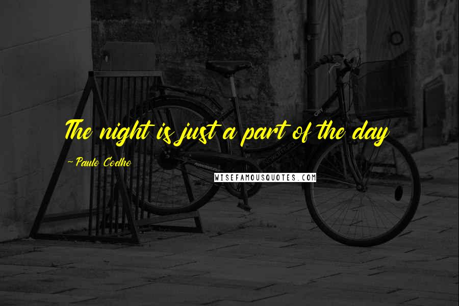 Paulo Coelho Quotes: The night is just a part of the day