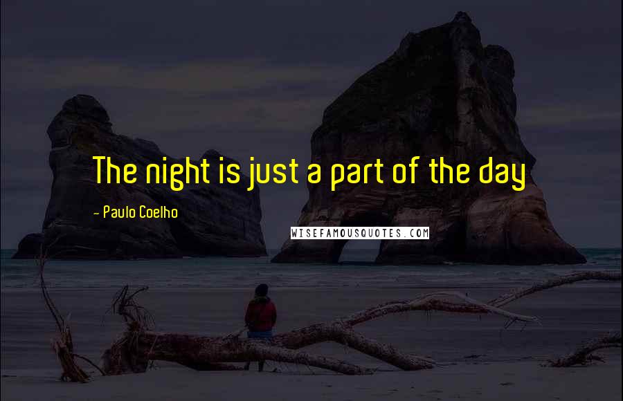 Paulo Coelho Quotes: The night is just a part of the day