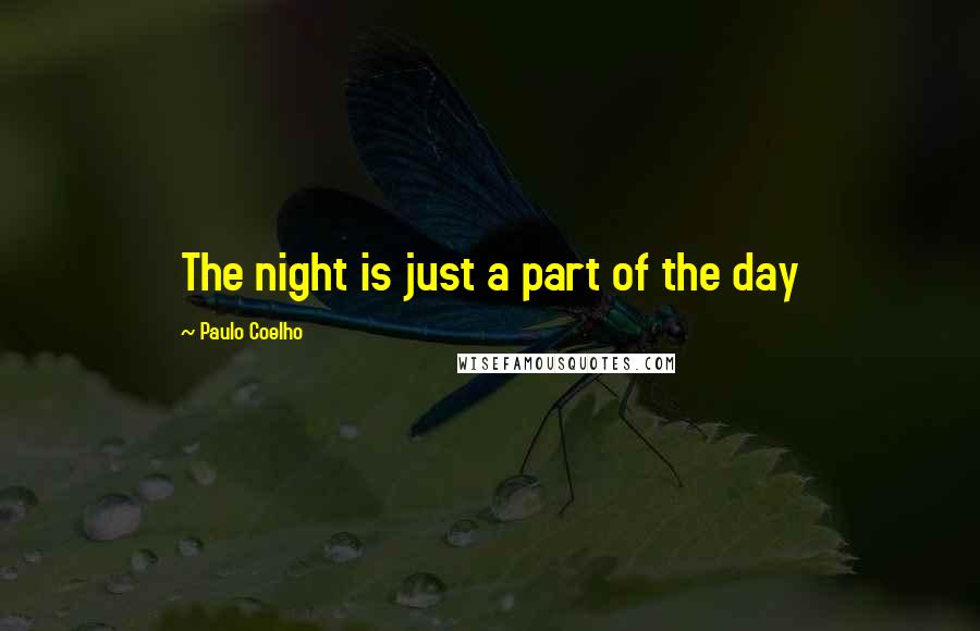 Paulo Coelho Quotes: The night is just a part of the day