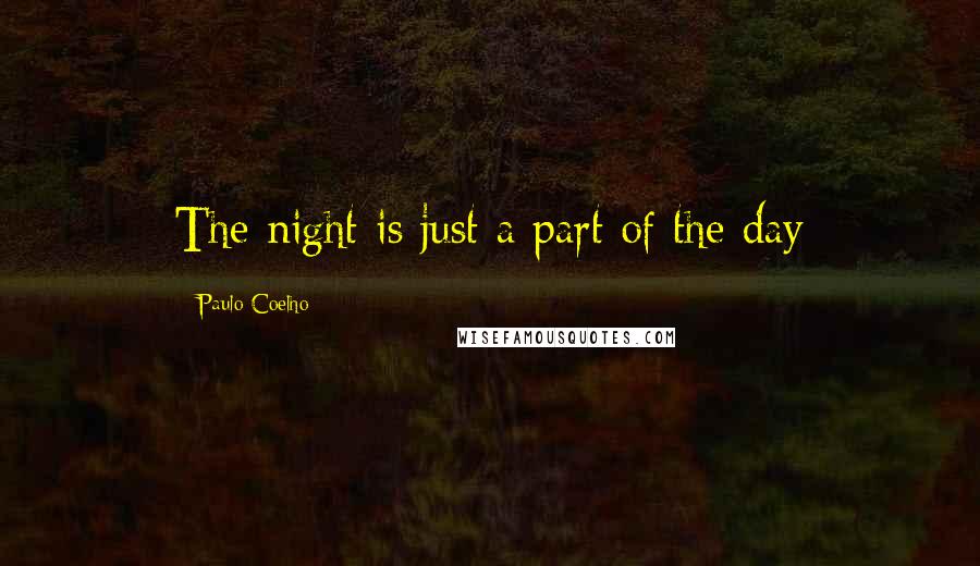 Paulo Coelho Quotes: The night is just a part of the day