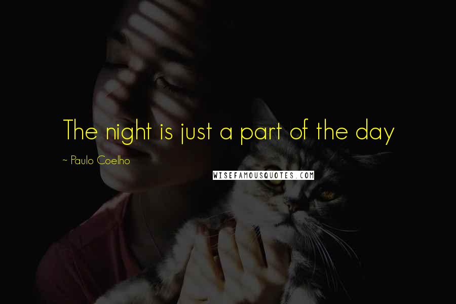 Paulo Coelho Quotes: The night is just a part of the day