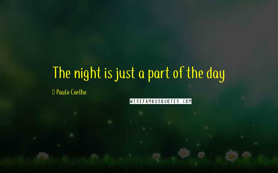 Paulo Coelho Quotes: The night is just a part of the day