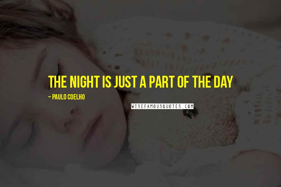 Paulo Coelho Quotes: The night is just a part of the day