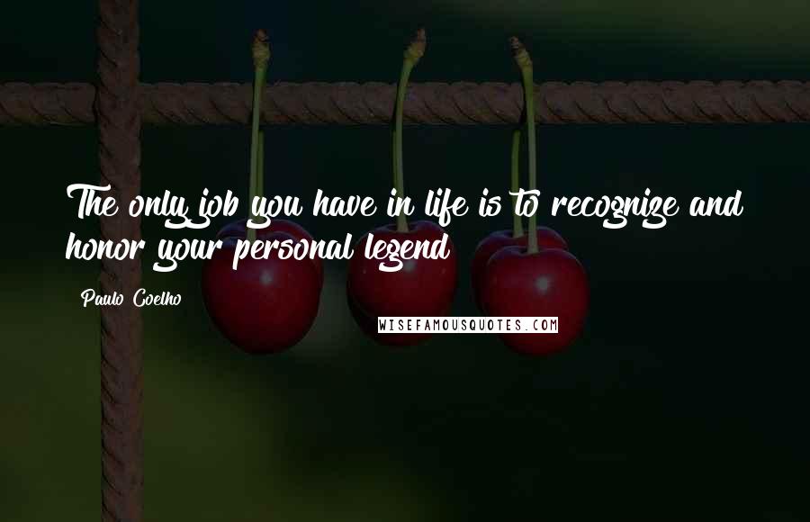 Paulo Coelho Quotes: The only job you have in life is to recognize and honor your personal legend