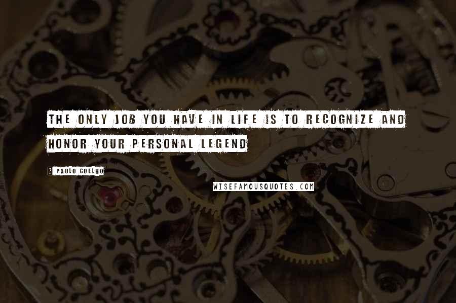 Paulo Coelho Quotes: The only job you have in life is to recognize and honor your personal legend