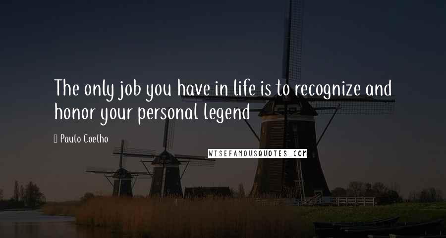 Paulo Coelho Quotes: The only job you have in life is to recognize and honor your personal legend