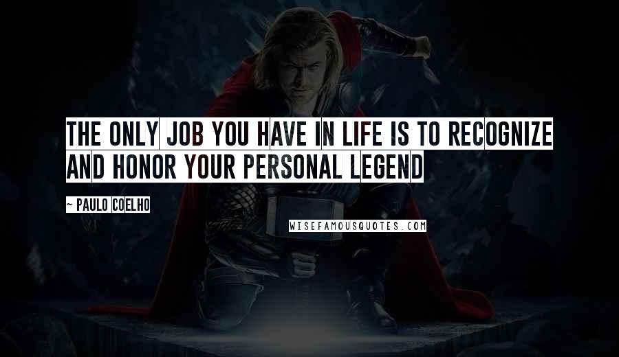 Paulo Coelho Quotes: The only job you have in life is to recognize and honor your personal legend