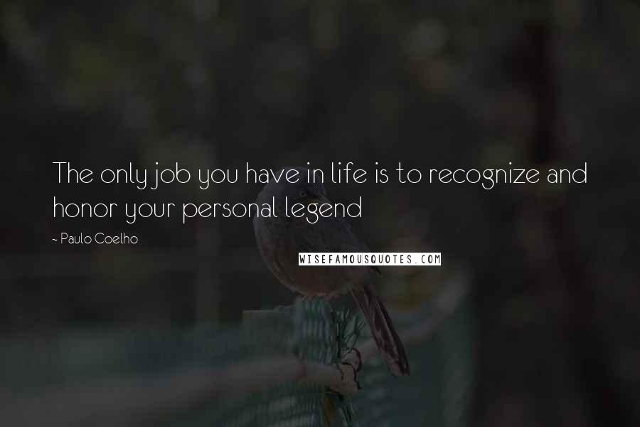 Paulo Coelho Quotes: The only job you have in life is to recognize and honor your personal legend